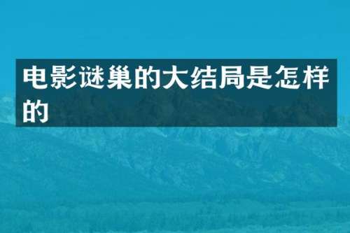 电影谜巢的大结局是怎样的
