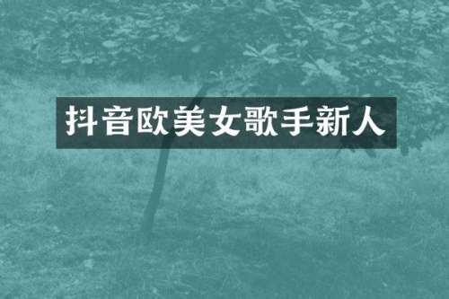 抖音欧歌手新人