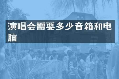 演唱会需要多少音箱和电脑