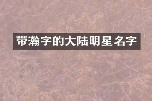 带瀚字的大陆明星名字