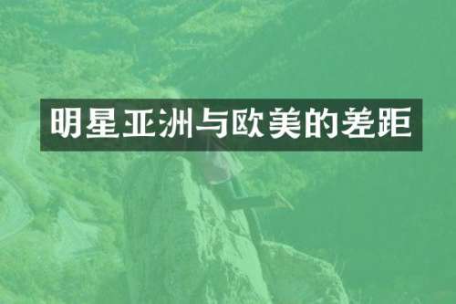 明星亚洲与欧美的差距