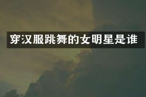 穿汉服跳舞的女明星是谁