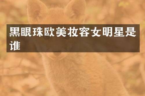 黑眼珠欧美妆容女明星是谁