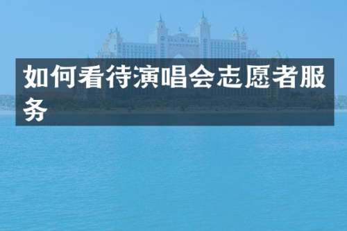 如何看待演唱会志愿者服务