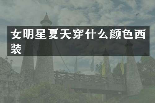 女明星夏天穿什么颜色西装