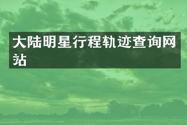 大陆明星行程轨迹查询网站