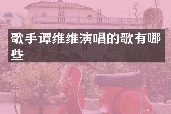 歌手谭维维演唱的歌有哪些