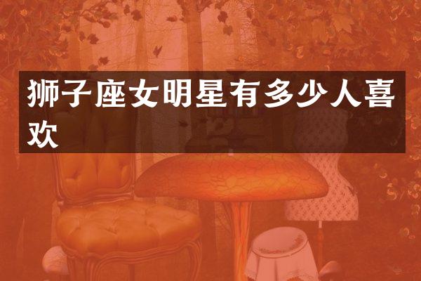 狮子座女明星有多少人喜欢