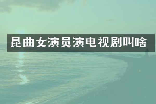 昆曲女演员演电视剧叫啥