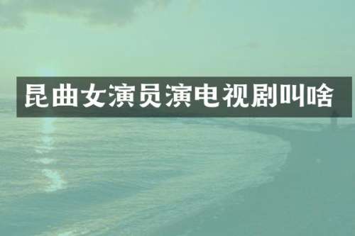 昆曲女演员演电视剧叫啥