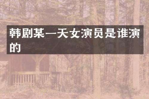 韩剧某一天女演员是谁演的