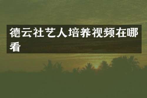 德云社艺人培养视频在哪看