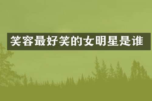 笑容最好笑的女明星是谁
