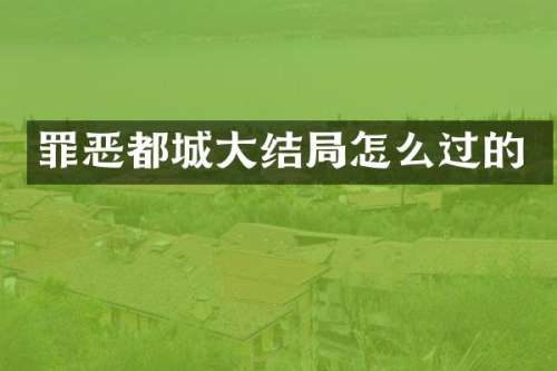 罪恶都城大结局怎么过的
