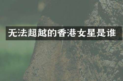 无法超越的香港女星是谁