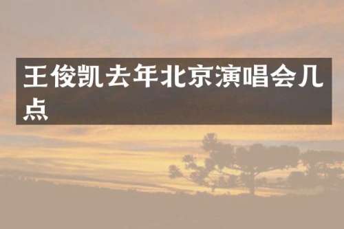 王俊凯去年北京演唱会几点