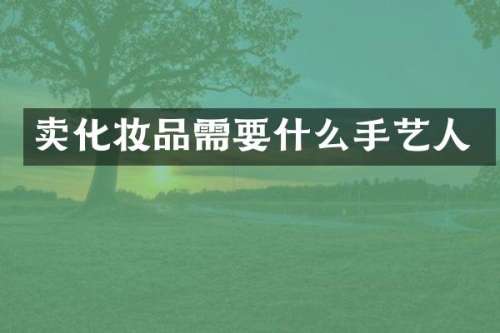 卖化妆品需要什么手艺人