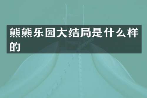 熊熊乐园大结局是什么样的