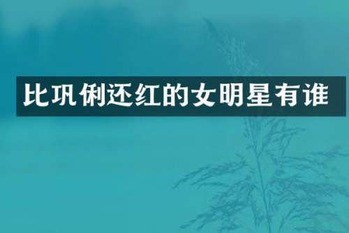 比巩俐还红的女明星有谁