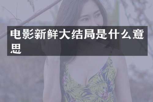 电影新鲜大结局是什么意思