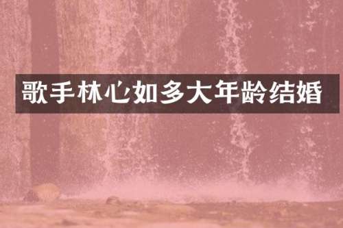 歌手林心如多大年龄结婚