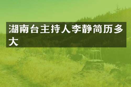 湖南台主持人李静简历多大