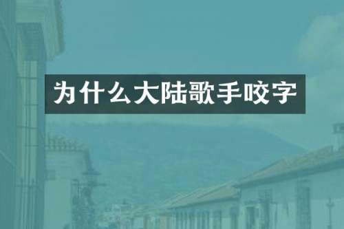 为什么大陆歌手咬字