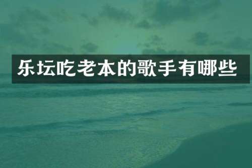 乐坛吃老本的歌手有哪些