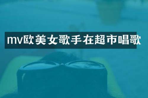 mv欧歌手在超市唱歌