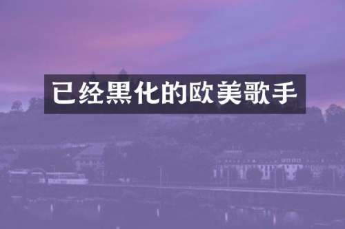 已经黑化的欧美歌手