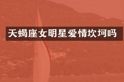 天蝎座女明星爱情坎坷吗