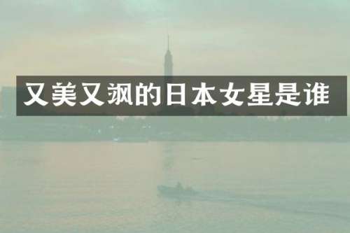 又美又飒的日本女星是谁