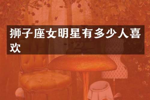 狮子座女明星有多少人喜欢