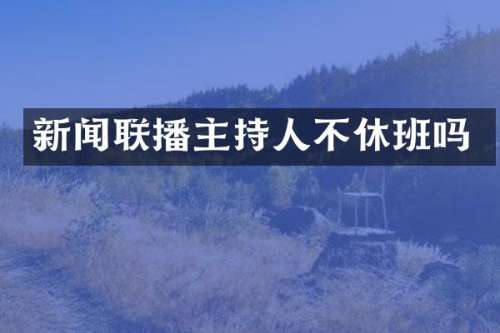 新闻联播主持人不休班吗
