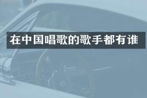 在中国唱歌的歌手都有谁