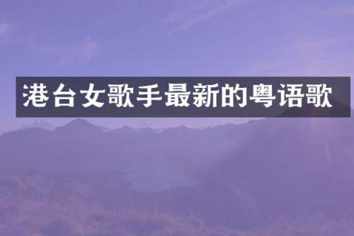 港台女歌手最新的粤语歌