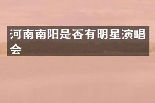 河南南阳是否有明星演唱会