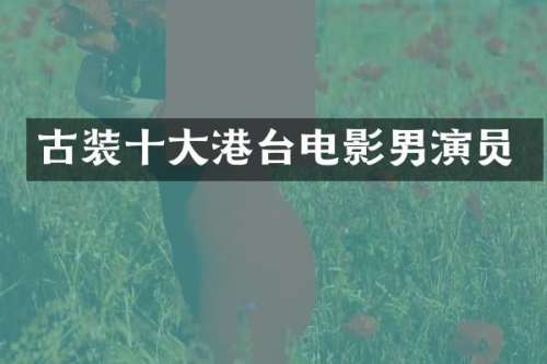 古装十大港台电影男演员
