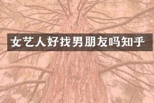 女艺人好找男朋友吗知乎