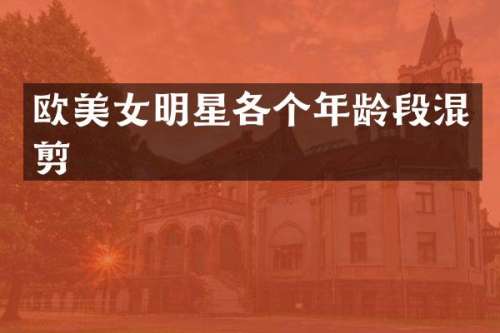 欧明星各个年龄段混剪