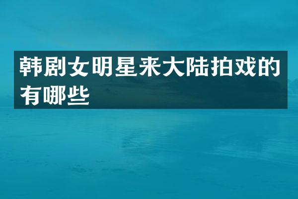 韩剧女明星来大陆拍戏的有哪些