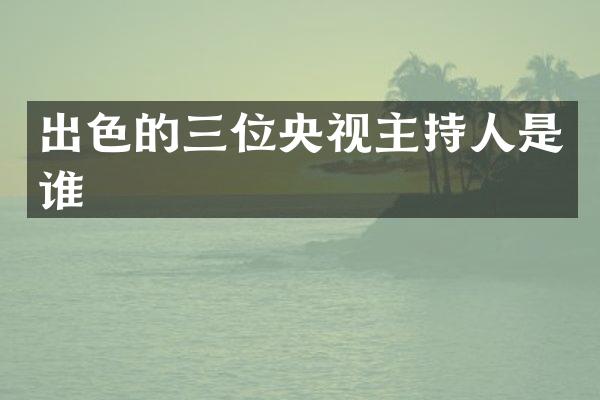 出色的三位央视主持人是谁