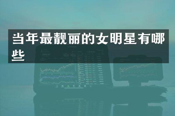当年最靓丽的女明星有哪些