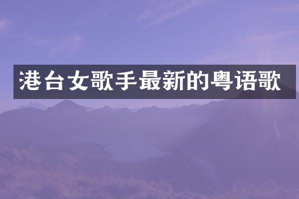 港台女歌手最新的粤语歌
