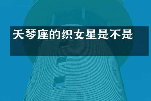 天琴座的织女星是不是 星