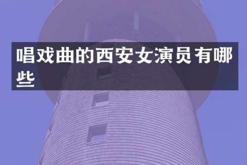 唱戏曲的西安女演员有哪些