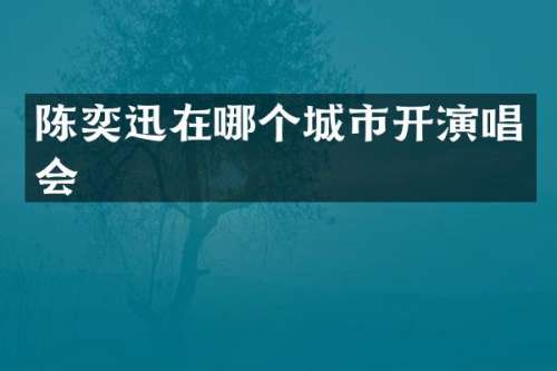 陈奕迅在哪个城市开演唱会