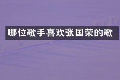 哪位歌手喜欢张国荣的歌