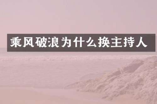乘风破浪为什么换主持人