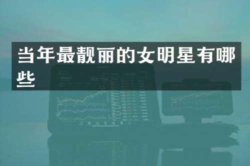 当年最靓丽的女明星有哪些